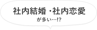 社内結婚・社内恋愛が多い…!?