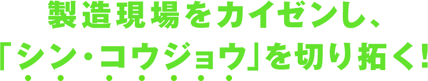 製造現場をカイゼンし、「シン・コウジョウ」を切り拓く！