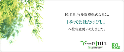10月1日、竹菱電機株式会社は「株式会社たけびし」へ社名変更いたしました。