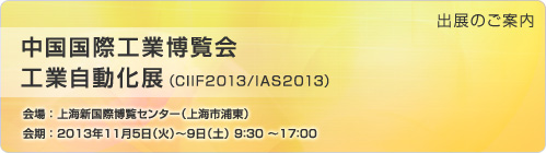 「中国国際工業博覧会 工業自動化展」出展のご案内　会場：上海新国際博覧センター　会期：2013年11月5日（火）～9日（土）
