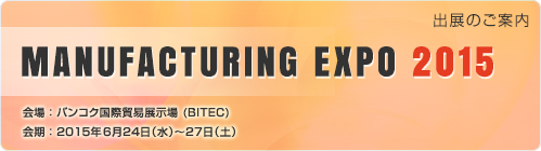 「MANUFACTURING EXPO 2015」出展のご案内　会場 ： バンコク国際貿易展示場 (BITEC)　会期 ： 2015年6月24日(水)～27日(土)